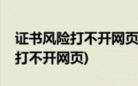 证书风险打不开网页没有足够信息(证书风险打不开网页)