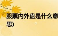 股票内外盘是什么意思(股票内外盘是什么意思)