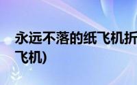 永远不落的纸飞机折法视频(折永远不落的纸飞机)