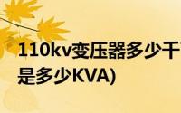 110kv变压器多少千瓦(110KV变压器的容量是多少KVA)