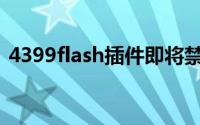 4399flash插件即将禁用(4399flash不能玩)