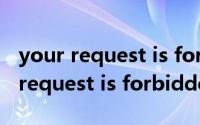 your request is forbidden怎么解决(your request is forbidden)