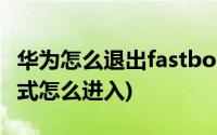 华为怎么退出fastboot模式(华为fastboot模式怎么进入)