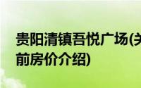 贵阳清镇吾悦广场(关于贵阳清镇吾悦广场当前房价介绍)