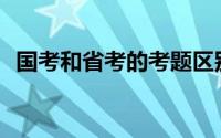 国考和省考的考题区别(国考和省考的时间)