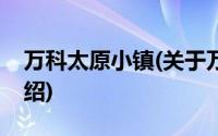 万科太原小镇(关于万科太原小镇当前房价介绍)