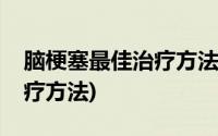 脑梗塞最佳治疗方法哪种最好(脑梗塞最佳治疗方法)