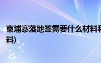 柬埔寨落地签需要什么材料和手续(柬埔寨落地签需要什么材料)