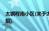 太钢程南小区(关于太钢程南小区当前房价介绍)