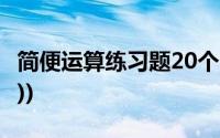 简便运算练习题20个(简便运算练习题(六年级))