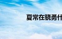 夏常在骁勇什么梗(夏常在)