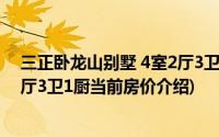 三正卧龙山别墅 4室2厅3卫1厨(关于三正卧龙山别墅 4室2厅3卫1厨当前房价介绍)