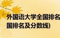 外国语大学全国排名及分数线(外国语大学全国排名及分数线)