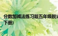 分数加减法练习题五年级脱式计算(分数加减法练习题五年级下册)