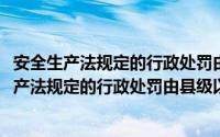 安全生产法规定的行政处罚由县级以上人民政府决定(安全生产法规定的行政处罚由县级以上)