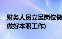 财务人员立足岗位做贡献(财务人员立足岗位做好本职工作)