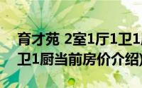 育才苑 2室1厅1卫1厨(关于育才苑 2室1厅1卫1厨当前房价介绍)