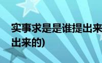 实事求是是谁提出来的理论(实事求是是谁提出来的)