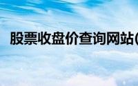 股票收盘价查询网站(股票收盘价查询网站)