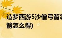 造梦西游5沙僧弓箭怎么用(造梦西游5沙僧弓箭怎么得)