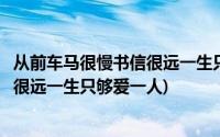 从前车马很慢书信很远一生只够爱一个人(从前车马很慢书信很远一生只够爱一人)