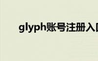 glyph账号注册入口(glyph账号注册)