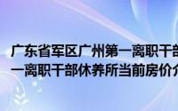 广东省军区广州第一离职干部休养所(关于广东省军区广州第一离职干部休养所当前房价介绍)