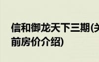 信和御龙天下三期(关于信和御龙天下三期当前房价介绍)