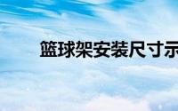 篮球架安装尺寸示意图(篮球架安装)