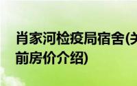 肖家河检疫局宿舍(关于肖家河检疫局宿舍当前房价介绍)