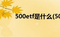 500etf是什么(500etf是什么意思)