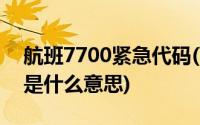 航班7700紧急代码(飞机挂出7700紧急代码是什么意思)