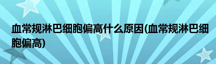 血常规淋巴细胞偏高什么原因 血常规淋巴细胞偏高