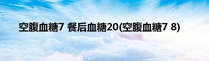 空腹血糖7 餐后血糖20 空腹血糖7 8