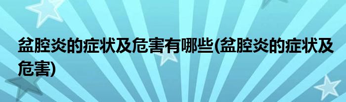 盆腔炎的症状及危害有哪些 盆腔炎的症状及危害