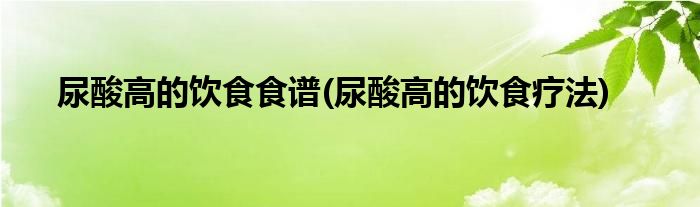 尿酸高的饮食食谱 尿酸高的饮食疗法