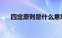 四定原则是什么意思(四定原则是什么)