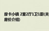 摩卡小镇 2室2厅1卫1厨(关于摩卡小镇 2室2厅1卫1厨当前房价介绍)