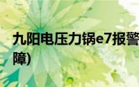 九阳电压力锅e7报警原因(九阳电压力锅e3故障)