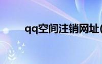 qq空间注销网址(qq空间注销网址)