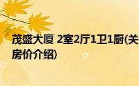 茂盛大厦 2室2厅1卫1厨(关于茂盛大厦 2室2厅1卫1厨当前房价介绍)