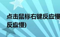 点击鼠标右键反应慢怎么解决(点击鼠标右键反应慢)