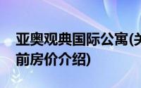 亚奥观典国际公寓(关于亚奥观典国际公寓当前房价介绍)