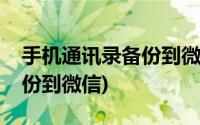 手机通讯录备份到微信的方法(手机通讯录备份到微信)