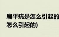 扁平疣是怎么引起的以及治疗方法(扁平疣是怎么引起的)