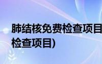 肺结核免费检查项目不包括什么(肺结核免费检查项目)