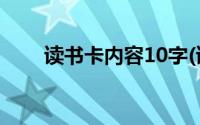 读书卡内容10字(读书卡内容100字)