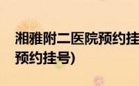 湘雅附二医院预约挂号公众号(湘雅附二医院预约挂号)