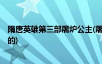 隋唐英雄第三部屠炉公主(屠炉公主是在隋唐英雄3哪一集死的)