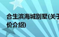 合生滨海城别墅(关于合生滨海城别墅当前房价介绍)